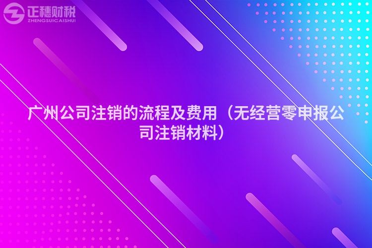 深圳公司注销的流程及费用（无经营零申报公司注销材料）