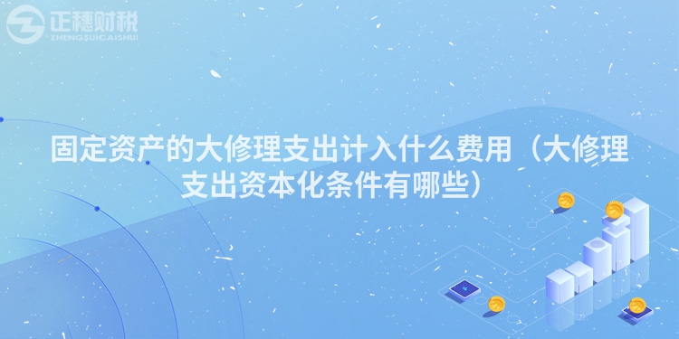 固定资产的大修理支出计入什么费用（大修理支出资本化条件有哪些）