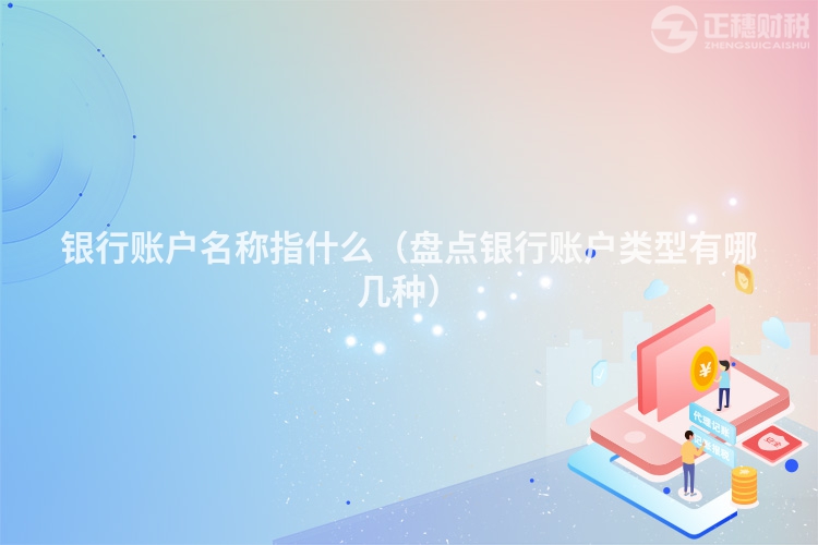 银行账户名称指什么(盘点银行账户类型有哪几种)