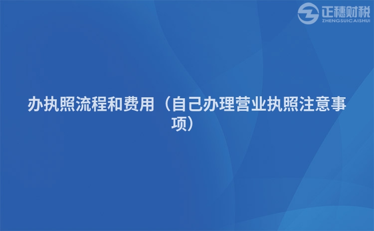 办执照流程和费用（自己办理营业执照注意事项）