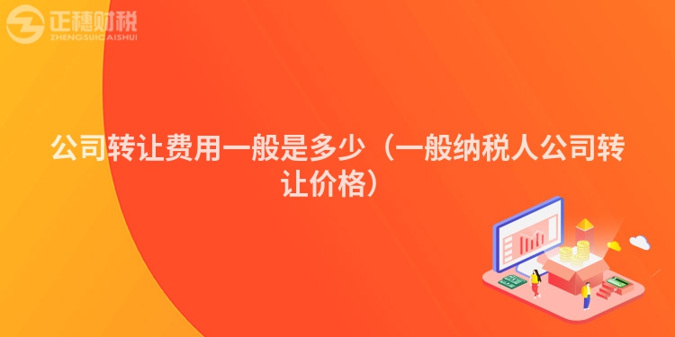公司转让费用一般是多少（一般纳税人公司转让价格）
