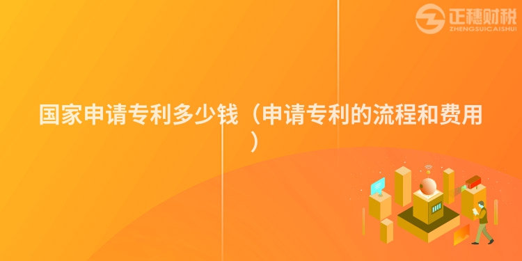 国家申请专利多少钱（申请专利的流程和费用）